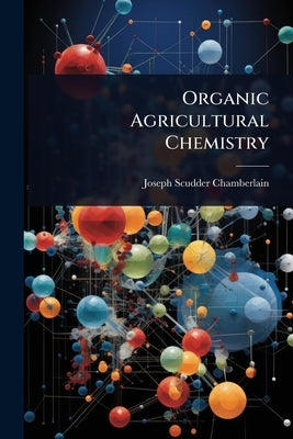 Organic Agricultural Chemistry by Chamberlain, Joseph Scudder