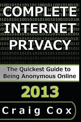 Complete Internet Privacy: The Quickest Guide to Being Anonymous Online by Cox, Craig