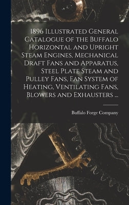 1896 Illustrated General Catalogue of the Buffalo Horizontal and Upright Steam Engines, Mechanical Draft Fans and Apparatus, Steel Plate Steam and Pul by Buffalo Forge Company