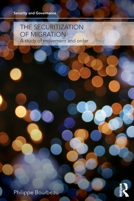The Securitization of Migration: A Study of Movement and Order by Bourbeau, Philippe