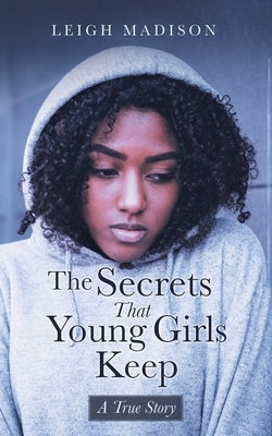 The Secrets That Young Girls Keep: A True Story by Madison, Leigh