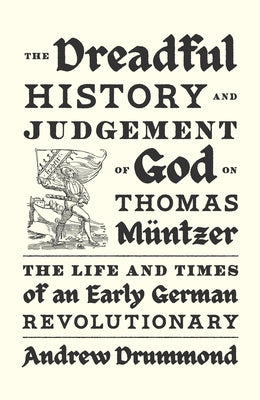 The Dreadful History and Judgement of God on Thomas Müntzer: The Life and Times of an Early German Revolutionary by Drummond, Andrew