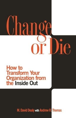 Change or Die: How to Transform Your Organization from the Inside Out by Dealy, Milton