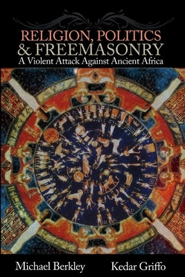 Religion, Politics, and Freemasonry: A Violent Attack Against Ancient Africa by Griffo, Kedar