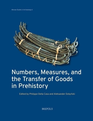 Numbers, Measures, and the Transfer of Goods in Prehistory by Della Casa, Philippe