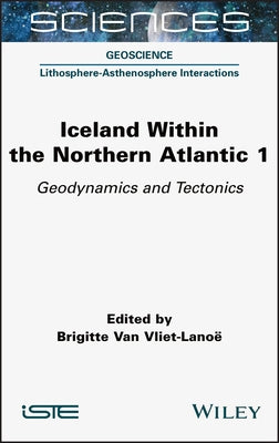 Iceland Within the Northern Atlantic, Volume 1: Geodynamics and Tectonics by Van Vliet-Lanoe, Brigitte