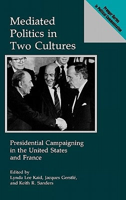 Mediated Politics in Two Cultures: Presidential Campaigning in the United States and France by Gerstle, Jacques