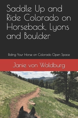 Saddle Up and Ride Colorado on Horseback, Lyons and Boulder: Riding Your Horse on Colorado Open Space by Von Waldburg, Janie