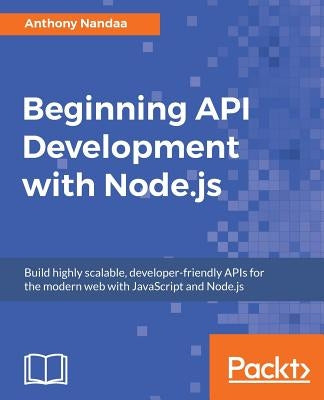 Beginning API Development with Node.js by Nandaa, Anthony