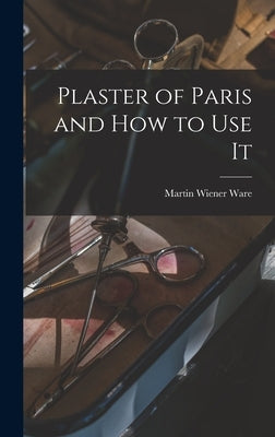 Plaster of Paris and How to Use It by Ware, Martin Wiener
