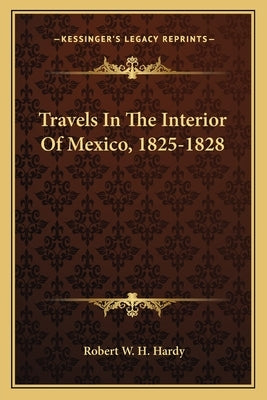 Travels In The Interior Of Mexico, 1825-1828 by Hardy, Robert W. H.
