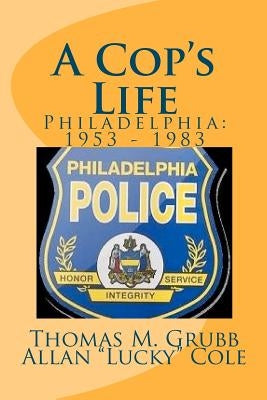 A Cop's Life: Philadelphia: 1953 - 1983 by Cole, Allan "lucky"