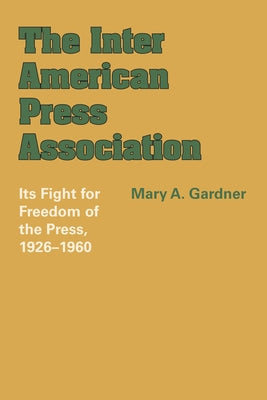 The Inter American Press Association: Its Fight for Freedom of the Press, 1926-1960 by Gardner, Mary A.