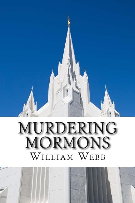 Murdering Mormons: 15 Mormons Who Defied the Cross by Webb, William