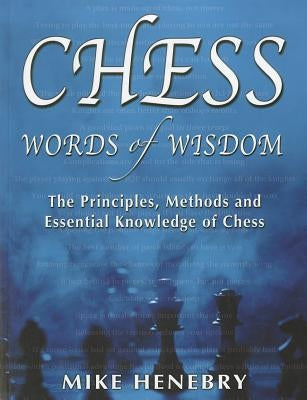Chess Words of Wisdom: The Principles, Methods and Essential Knowledge of Chess by Henebry, Mike