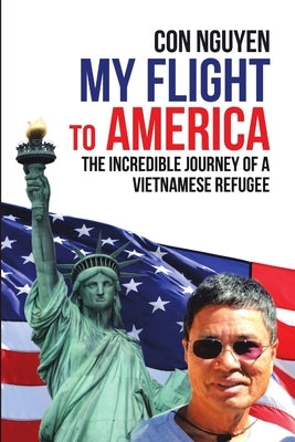 My Flight to America: The Incredible Journey of a Vietnamese Refugee by Nguyen, Con
