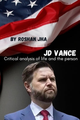 JD Vance: Critical analysis of life and the person by Jha, Roshan