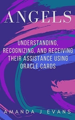 Angels: Understanding, Recognizing and Receiving their Assistance using Oracle Cards by Evans, Amanda J.
