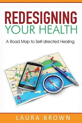 Redesigning Your Health: A Road Map to Self-directed Healing by Brown, Laura J.