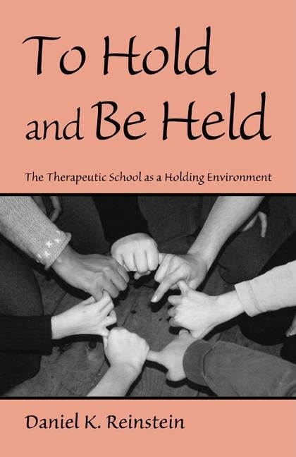 To Hold and Be Held: The Therapeutic School as a Holding Environment by Reinstein, Daniel K.