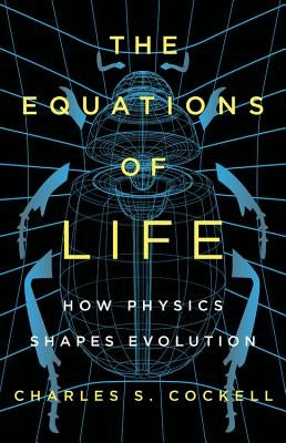The Equations of Life: How Physics Shapes Evolution by Cockell, Charles S.