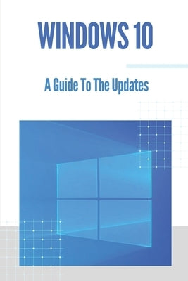Windows 10: A Guide To The Updates: Microsoft Windows 10 by Seago, Willette