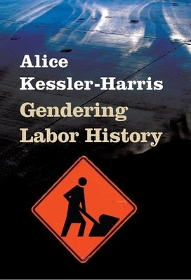 Gendering Labor History by Kessler-Harris, Alice