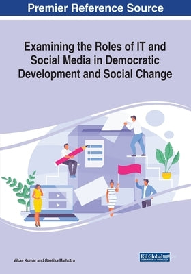 Examining the Roles of IT and Social Media in Democratic Development and Social Change by Kumar, Vikas