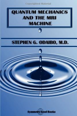 Quantum Mechanics and the MRI Machine by Odaibo, Stephen G.