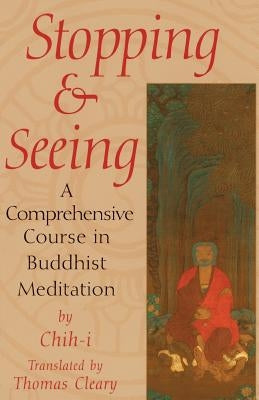 Stopping and Seeing: A Comprehensive Course in Buddhist Meditation by Chih-I