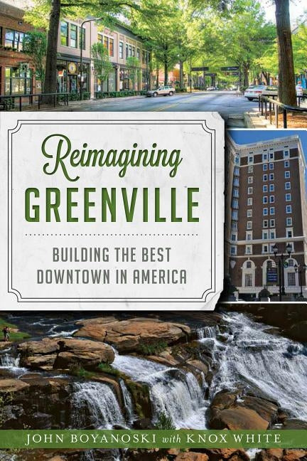 Reimagining Greenville: Building the Best Downtown in America by Boyanoski, John