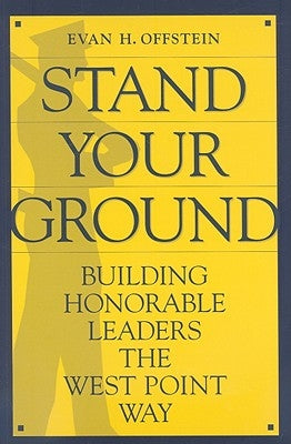 Stand Your Ground: Building Honorable Leaders the West Point Way by Offstein, Evan H.