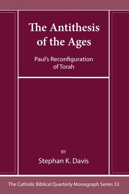 The Antithesis of the Ages: Paul's Reconfiguration of Torah by Davis, Stephan K.