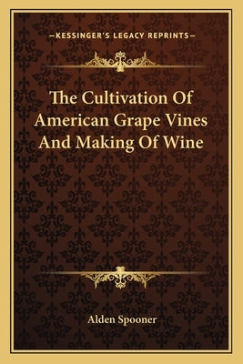 The Cultivation Of American Grape Vines And Making Of Wine by Spooner, Alden