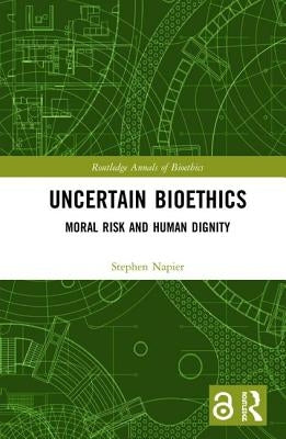 Uncertain Bioethics: Moral Risk and Human Dignity by Napier, Stephen