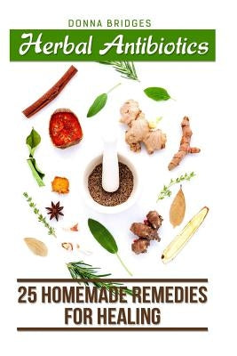 Herbal Antibiotics: 25 Homemade Remedies for Healing by Bridges, Donna