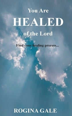 You Are Healed of the Lord: Find Your Healing Process... by Gale, Rogina