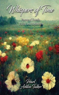 Whispers of Time: Poems of Family, Faith, and Reflection by Talker, Pearl Ashton