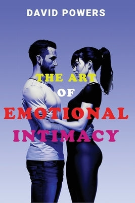 The Art of Emotional Intimacy: Cultivating Lasting Connections in a Hyper-Sexualized World by Powers, David