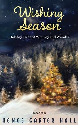 Wishing Season: Holiday Tales of Whimsy and Wonder by Hall, Renee Carter