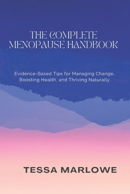 The Complete Menopause Handbook: Evidence-Based Tips for Managing Change, Boosting Health, and Thriving Naturally by Marlowe, Tessa