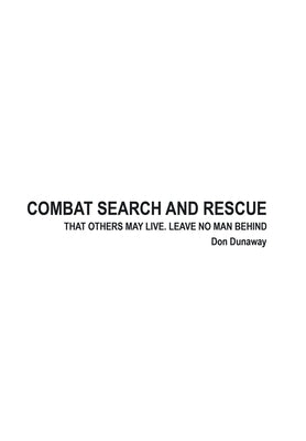 Combat Search and Rescue: That Others May Live. Leave No Man Behind by Dunaway, Don