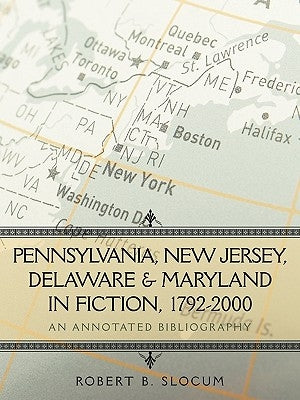 Pennsylvania, New Jersey, Delaware & Maryland in Fiction, 1792-2000: An Annotated Bibliography by Robert B. Slocum, B. Slocum