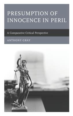 Presumption of Innocence in Peril: A Comparative Critical Perspective by Gray, Anthony