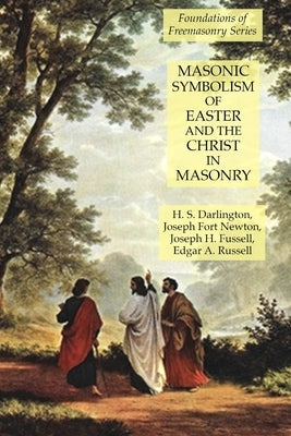 Masonic Symbolism of Easter and the Christ in Masonry: Foundations of Freemasonry Series by Newton, Joseph Fort