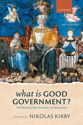 What Is Good Government?: The Philosophy of Office, Institutions, and Administration by Kirby, Nikolas