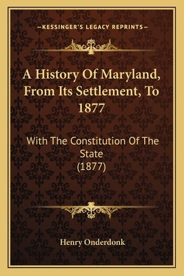 A History Of Maryland, From Its Settlement, To 1877: With The Constitution Of The State (1877) by Onderdonk, Henry