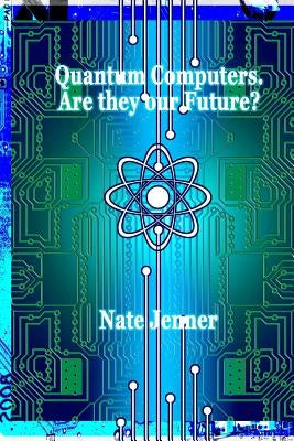 Quantum Computers. Are they our Future? by Jenner, Nate