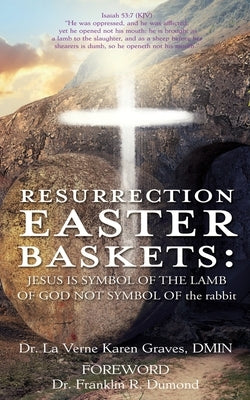 Resurrection Easter Baskets: JESUS IS SYMBOL OF THE LAMB OF GOD NOT SYMBOL OF the rabbit by Graves Dmin, La Verne Karen
