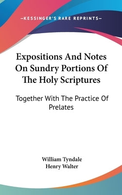 Expositions And Notes On Sundry Portions Of The Holy Scriptures: Together With The Practice Of Prelates by Tyndale, William